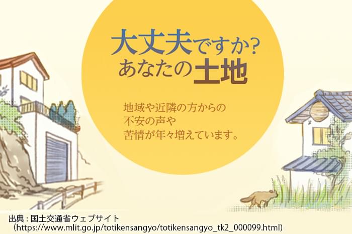 大丈夫ですか？あなたの土地 地域や近隣の方からの不安の声や苦情が年々増えています。